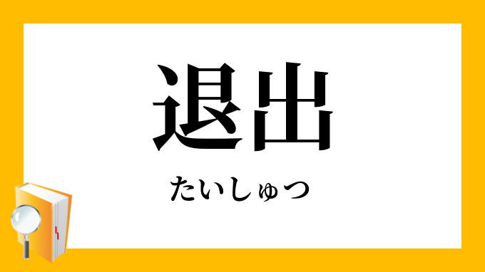 退出 たいしゅつ の意味