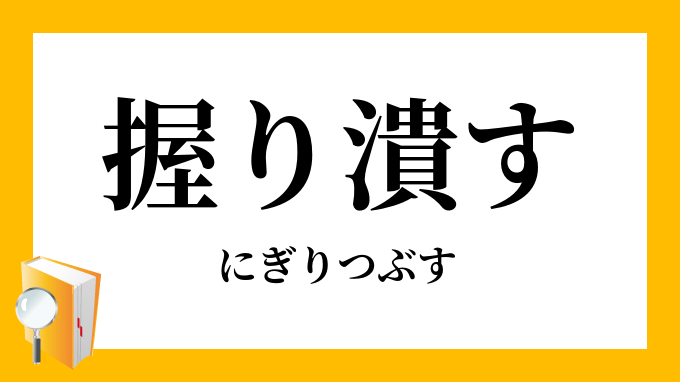 握り潰す 握潰す にぎりつぶす の意味