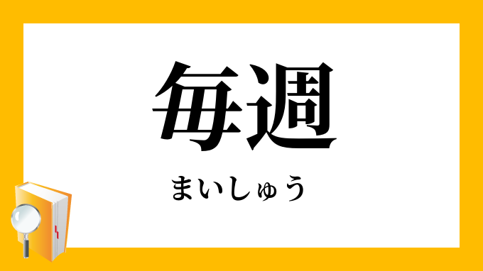 毎週 まいしゅう の意味