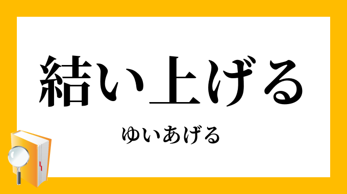 結い上げる ゆいあげる の意味